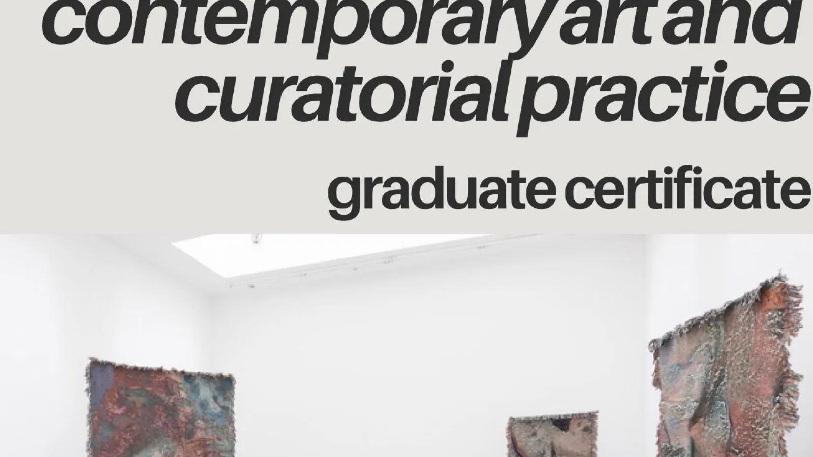 an art gallery with bold text at the top right corner that says "Contemporary art and curatorial practice graduate certificate"